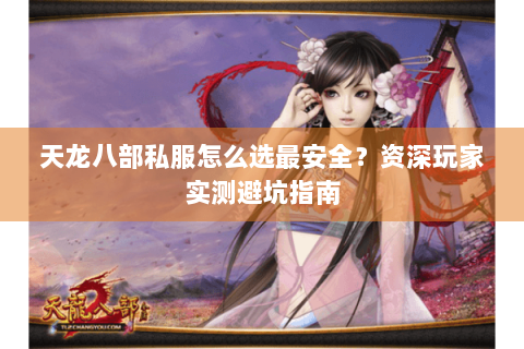 天龙八部私服怎么选最安全？资深玩家实测避坑指南