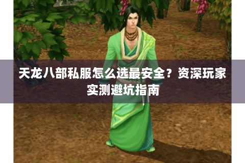 天龙八部私服怎么选最安全？资深玩家实测避坑指南