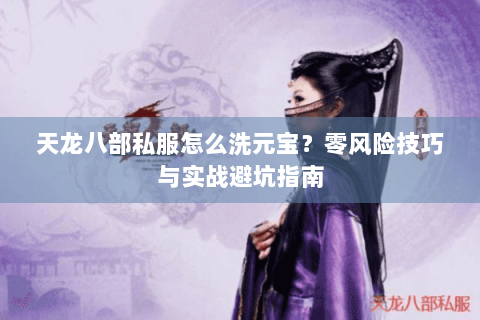 天龙八部私服怎么洗元宝？零风险技巧与实战避坑指南