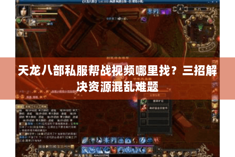 天龙八部私服帮战视频哪里找？三招解决资源混乱难题