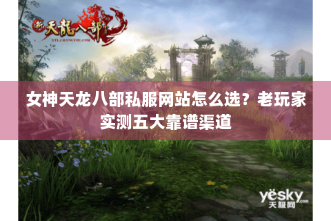 女神天龙八部私服网站怎么选？老玩家实测五大靠谱渠道