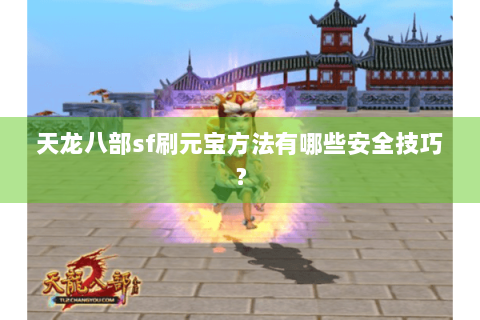 天龙八部sf刷元宝方法有哪些安全技巧？