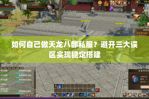 如何自己做天龙八部私服？避开三大误区实现稳定搭建