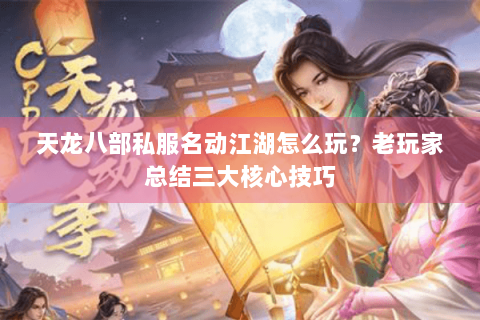 天龙八部私服名动江湖怎么玩？老玩家总结三大核心技巧