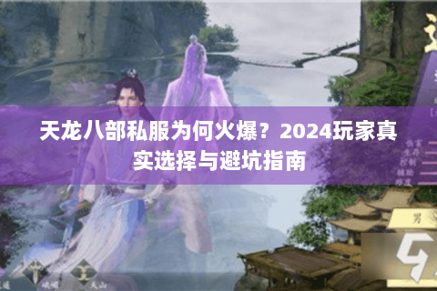 天龙八部私服为何火爆?2024玩家真实选择与避坑指南 天龙八部私服为何火爆?2024玩家真实选择与避坑指南