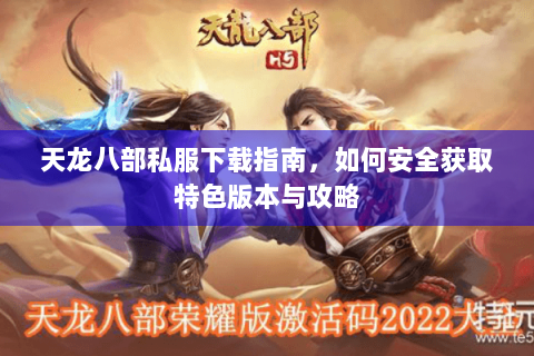 天龙八部私服下载指南，如何安全获取特色版本与攻略