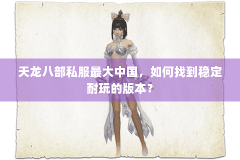 天龙八部私服最大中国，如何找到稳定耐玩的版本？