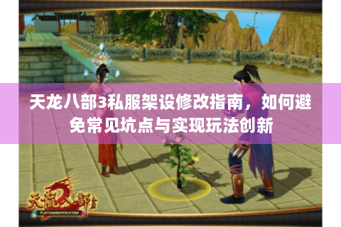 天龙八部3私服架设修改指南，如何避免常见坑点与实现玩法创新