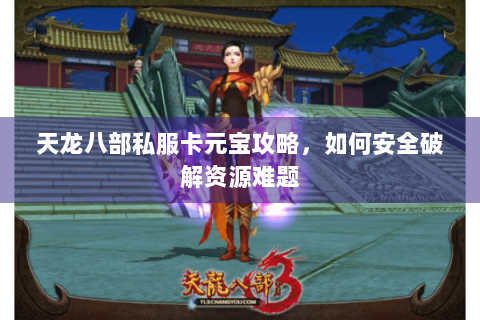 天龙八部私服卡元宝攻略，如何安全破解资源难题