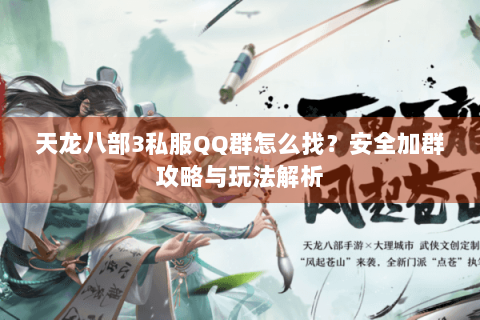 天龙八部3私服QQ群怎么找？安全加群攻略与玩法解析