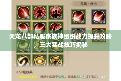 天龙八部私服家族神组织战力提升攻略，三大实战技巧揭秘