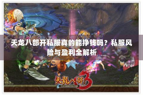 天龙八部开私服真的能挣钱吗？私服风险与盈利全解析