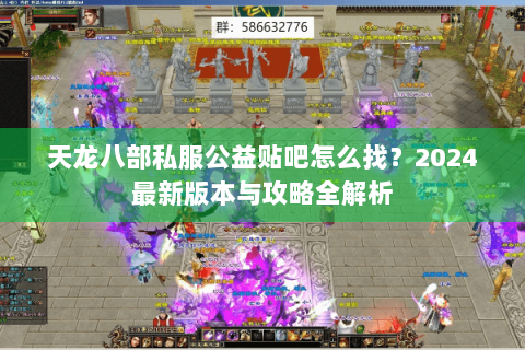 天龙八部私服公益贴吧怎么找？2024最新版本与攻略全解析