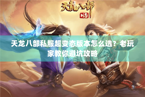 天龙八部私服超变态版本怎么选？老玩家教你避坑攻略