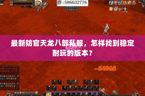 最新防官天龙八部私服，怎样找到稳定耐玩的版本？