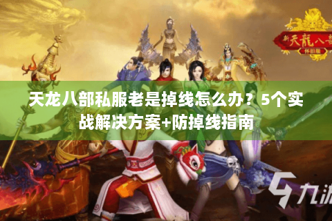天龙八部私服老是掉线怎么办？5个实战解决方案+防掉线指南