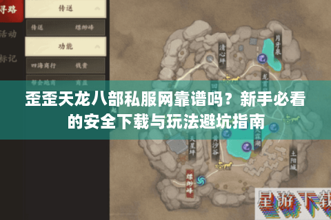 歪歪天龙八部私服网靠谱吗？新手必看的安全下载与玩法避坑指南