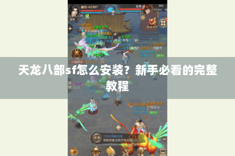 天龙八部sf怎么安装？新手必看的完整教程