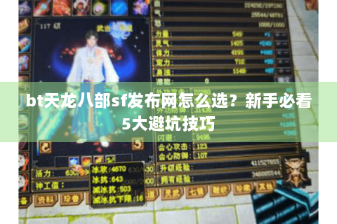 bt天龙八部sf发布网怎么选？新手必看5大避坑技巧