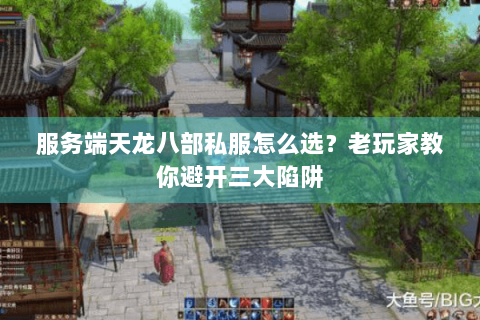 服务端天龙八部私服怎么选？老玩家教你避开三大陷阱