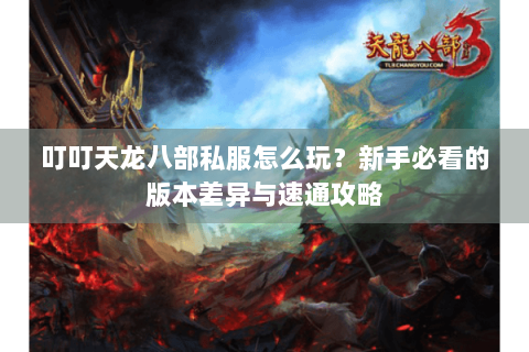 叮叮天龙八部私服怎么玩？新手必看的版本差异与速通攻略