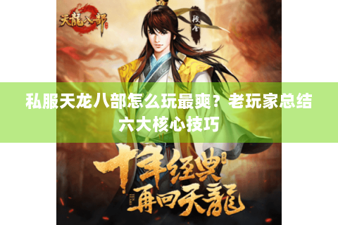 私服天龙八部怎么玩最爽？老玩家总结六大核心技巧