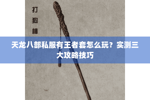 天龙八部私服有王者套怎么玩？实测三大攻略技巧