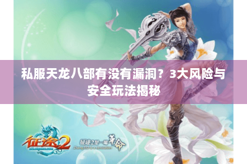 私服天龙八部有没有漏洞？3大风险与安全玩法揭秘