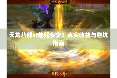 天龙八部sf能赚多少？真实收益与避坑指南