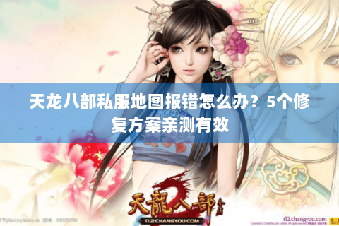 天龙八部私服地图报错怎么办？5个修复方案亲测有效