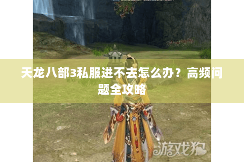 天龙八部3私服进不去怎么办？高频问题全攻略