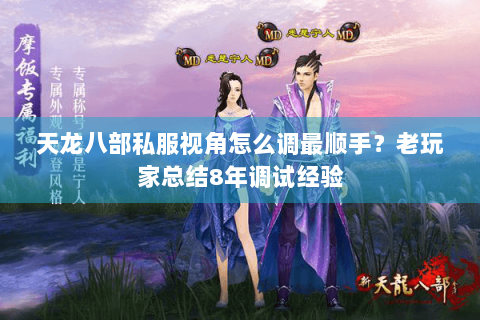 天龙八部私服视角怎么调最顺手？老玩家总结8年调试经验