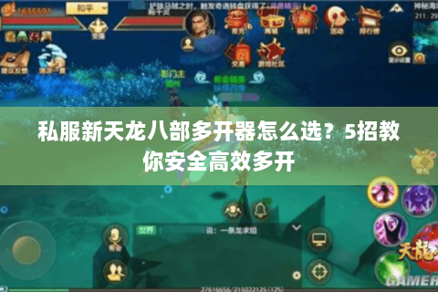 私服新天龙八部多开器怎么选?5招教你安全高效多开 私服新天龙八部多开器怎么选?5招教你安全高效多开