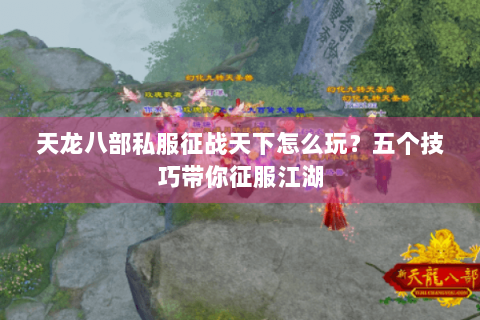天龙八部私服征战天下怎么玩？五个技巧带你征服江湖