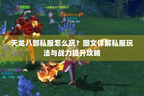 天龙八部私服怎么玩？图文详解私服玩法与战力提升攻略
