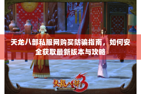 天龙八部私服网购买防骗指南，如何安全获取最新版本与攻略