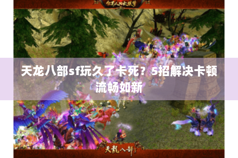 天龙八部sf玩久了卡死？5招解决卡顿流畅如新