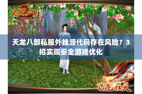 天龙八部私服外挂源代码存在风险？3招实现安全游戏优化