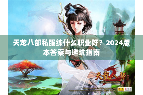天龙八部私服练什么职业好？2024版本答案与避坑指南