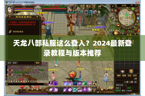 天龙八部私服这么登入？2024最新登录教程与版本推荐