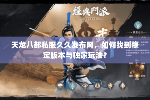 天龙八部私服久久发布网，如何找到稳定版本与独家玩法？