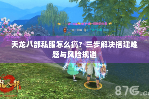 天龙八部私服怎么搞？三步解决搭建难题与风险规避