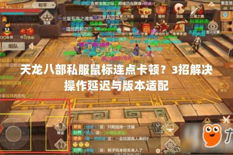 天龙八部私服鼠标连点卡顿？3招解决操作延迟与版本适配