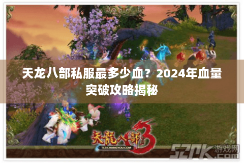 天龙八部私服最多少血?2024年血量突破攻略揭秘 天龙八部私服最多少血?2024年血量突破攻略揭秘