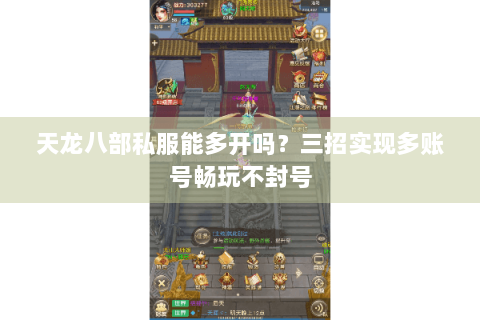 天龙八部私服能多开吗？三招实现多账号畅玩不封号