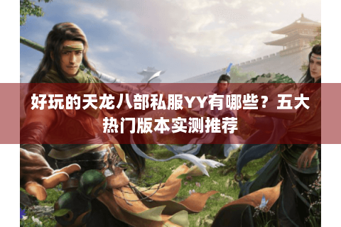 好玩的天龙八部私服YY有哪些？五大热门版本实测推荐