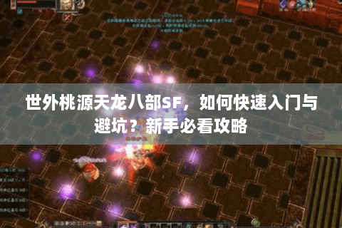 世外桃源天龙八部SF，如何快速入门与避坑？新手必看攻略