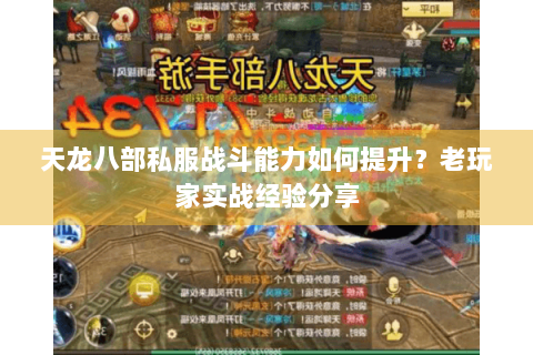 天龙八部私服战斗能力如何提升？老玩家实战经验分享