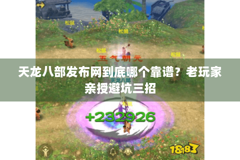 天龙八部发布网到底哪个靠谱？老玩家亲授避坑三招