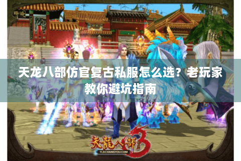 天龙八部仿官复古私服怎么选？老玩家教你避坑指南